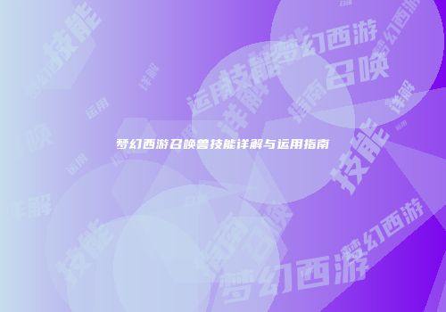 梦幻西游召唤兽技能详解与运用指南