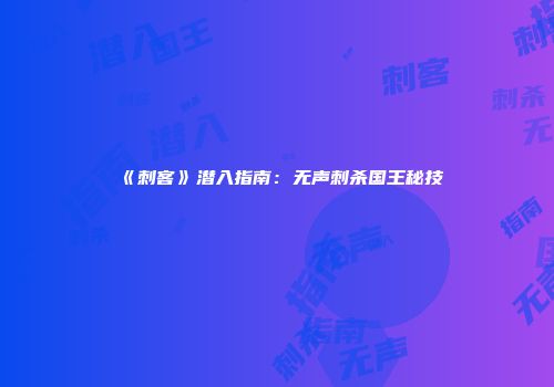 《刺客》潜入指南：无声刺杀国王秘技