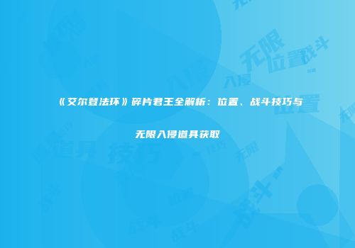 《艾尔登法环》碎片君王全解析：位置、战斗技巧与无限入侵道具获取