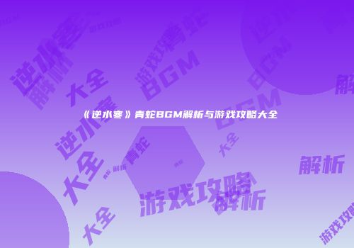 《逆水寒》青蛇BGM解析与游戏攻略大全