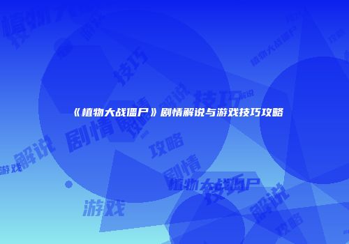《植物大战僵尸》剧情解说与游戏技巧攻略