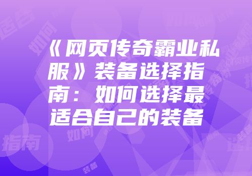 《网页传奇霸业私服》装备选择指南：如何选择最适合自己的装备