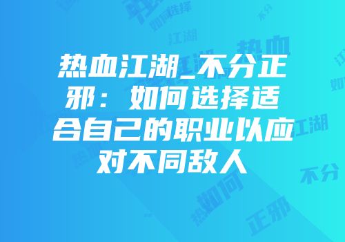 热血江湖_不分正邪：如何选择适合自己的职业以应对不同敌人