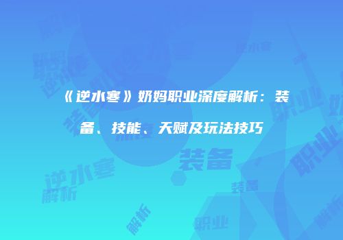 《逆水寒》奶妈职业深度解析：装备、技能、天赋及玩法技巧