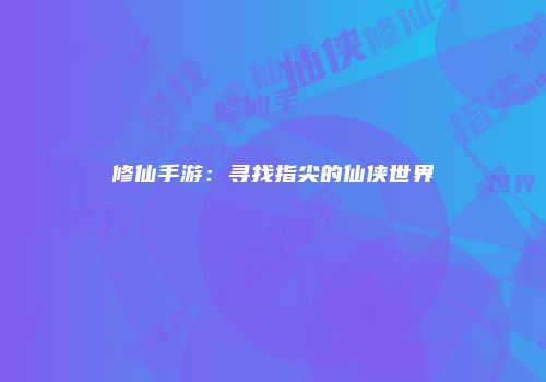 修仙手游：寻找指尖的仙侠世界