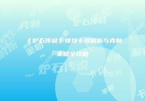 《炉石传说》快攻卡组解析与克制策略全攻略