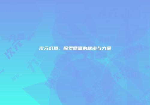 次元幻境：探索隐藏的秘密与力量