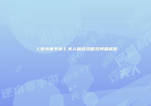 《逆水寒手游》夫人角色攻略及问题解答