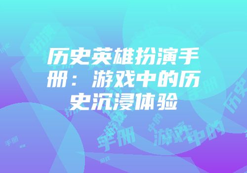 历史英雄扮演手册：游戏中的历史沉浸体验
