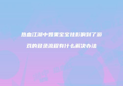 热血江湖中如果宝宝挂影响到了游戏的登录流程有什么解决办法