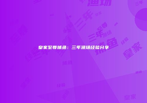 皇家至尊捕鱼：三年渔场经验分享