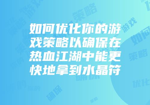 如何优化你的游戏策略以确保在热血江湖中能更快地拿到水晶符