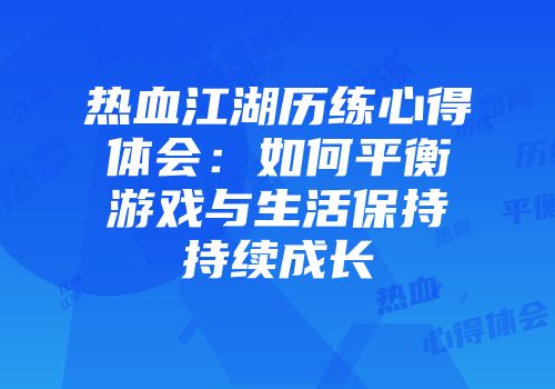 热血江湖历练心得体会：如何平衡游戏与生活保持持续成长