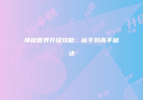 神秘世界升级攻略：新手到高手秘诀