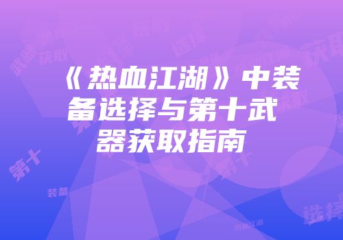 《热血江湖》中装备选择与第十武器获取指南