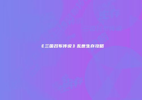 《三国吕布传说》乱世生存攻略