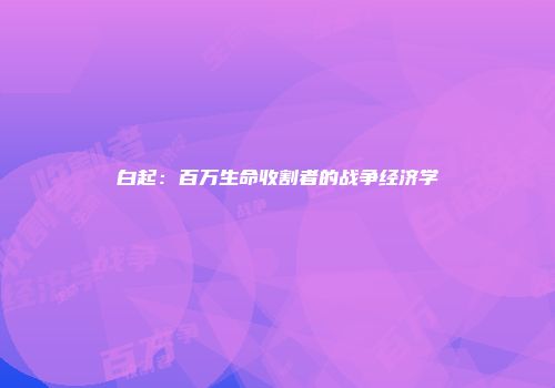 白起：百万生命收割者的战争经济学