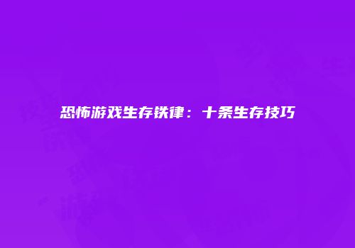 恐怖游戏生存铁律：十条生存技巧