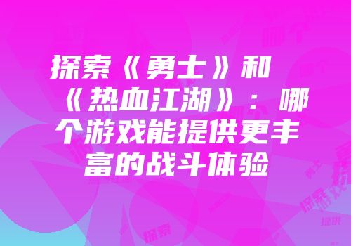 探索《勇士》和《热血江湖》：哪个游戏能提供更丰富的战斗体验