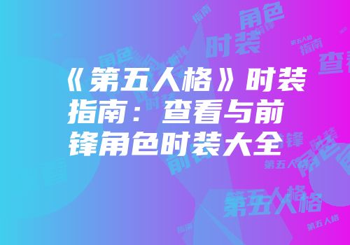 《第五人格》时装指南：查看与前锋角色时装大全