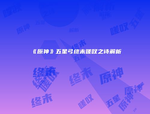 《原神》五星弓终末嗟叹之诗解析
