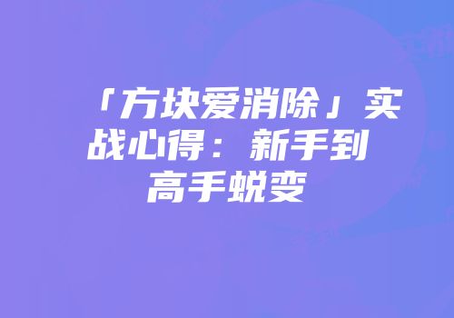 「方块爱消除」实战心得：新手到高手蜕变