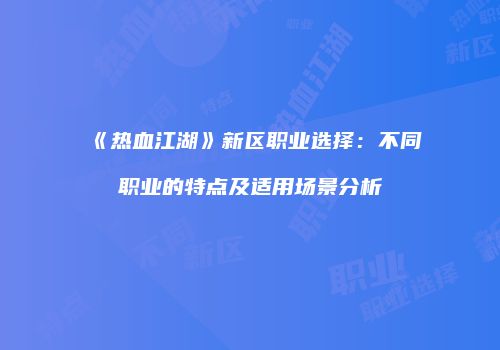 《热血江湖》新区职业选择：不同职业的特点及适用场景分析