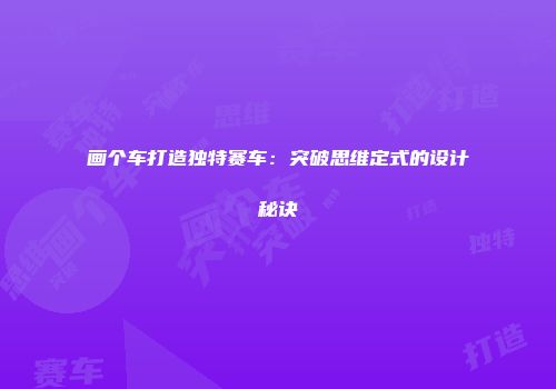 画个车打造独特赛车：突破思维定式的设计秘诀
