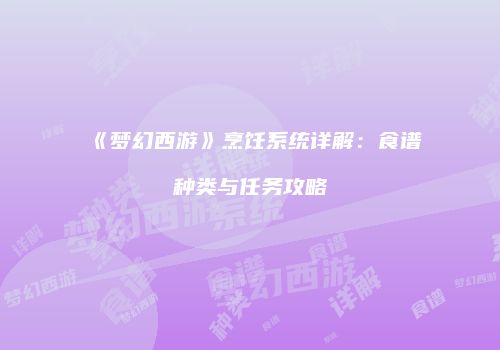 《梦幻西游》烹饪系统详解：食谱种类与任务攻略