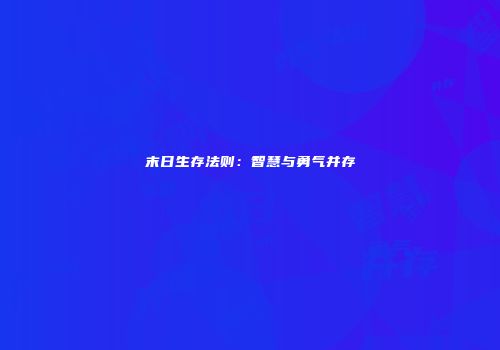 末日生存法则：智慧与勇气并存