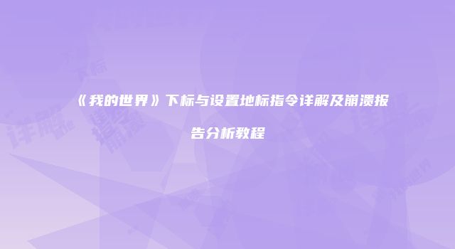 《我的世界》下标与设置地标指令详解及崩溃报告分析教程