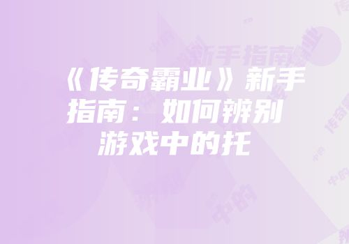 《传奇霸业》新手指南：如何辨别游戏中的托