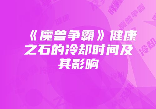 《魔兽争霸》健康之石的冷却时间及其影响