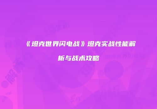 《坦克世界闪电战》坦克实战性能解析与战术攻略