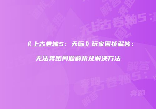 《上古卷轴5：天际》玩家困扰解答：无法奔跑问题解析及解决方法