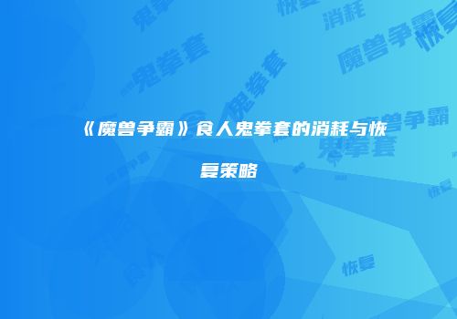 《魔兽争霸》食人鬼拳套的消耗与恢复策略