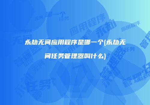永劫无间应用程序是哪一个(永劫无间任务管理器叫什么)