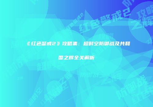 《红色警戒2》攻略集：超时空防御战及共和国之辉全关解析