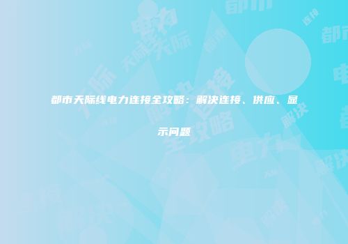 都市天际线电力连接全攻略：解决连接、供应、显示问题