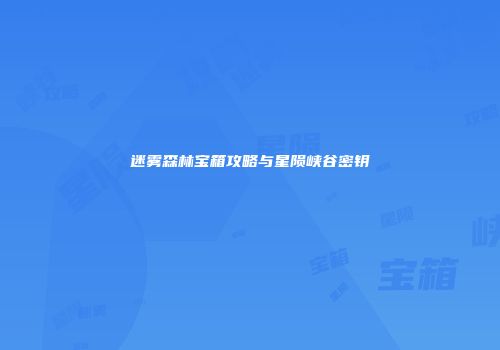 迷雾森林宝箱攻略与星陨峡谷密钥