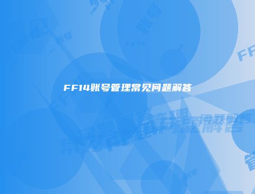 FF14账号管理常见问题解答