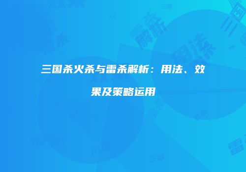 三国杀火杀与雷杀解析：用法、效果及策略运用