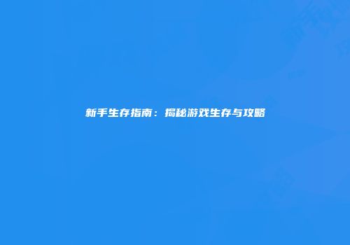 新手生存指南：揭秘游戏生存与攻略
