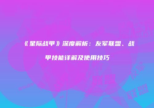 《星际战甲》深度解析：友军联盟、战甲技能详解及使用技巧