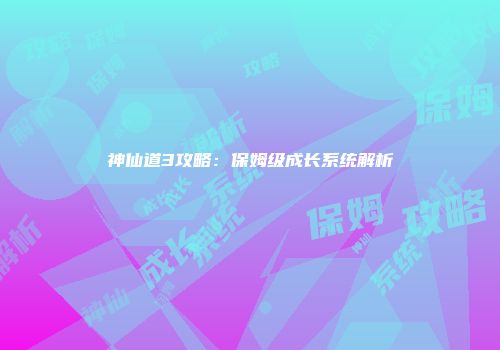 神仙道3攻略：保姆级成长系统解析