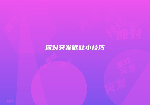 应对突发呕吐小技巧