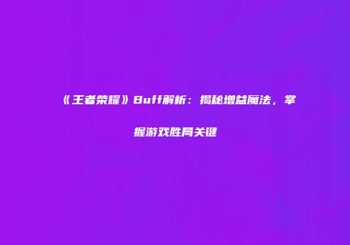 《王者荣耀》Buff解析：揭秘增益魔法，掌握游戏胜局关键