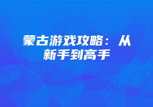 蒙古游戏攻略：从新手到高手