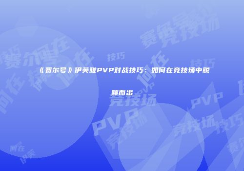 《赛尔号》伊芙雅PVP对战技巧：如何在竞技场中脱颖而出