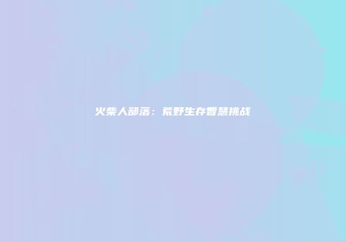 火柴人部落：荒野生存智慧挑战